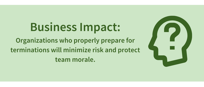 Business Impact: Organizations who properly prepare for terminations will minimize risk and protect team morale.